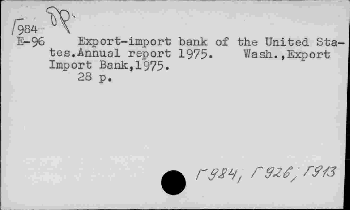 ﻿fa
E-96 Export-import bank of the United Sta tes.Annual report 1975.	Wash.,Export
Import Bank,1975.
28 p.
ry-ZS, M3